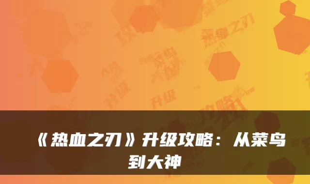 《热血之刃》升级攻略：从菜鸟到大神