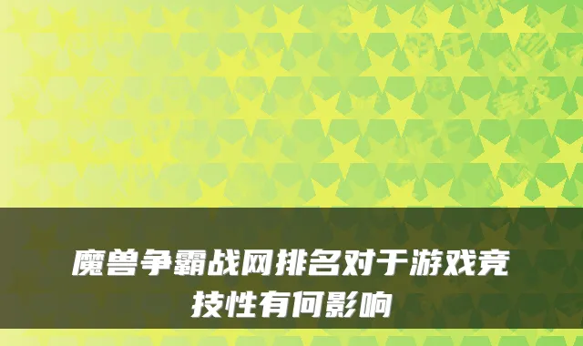 魔兽争霸战网排名对于游戏竞技性有何影响