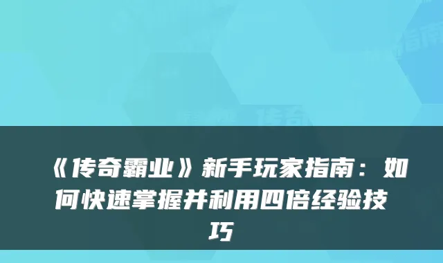 《传奇霸业》新手玩家指南：如何快速掌握并利用四倍经验技巧