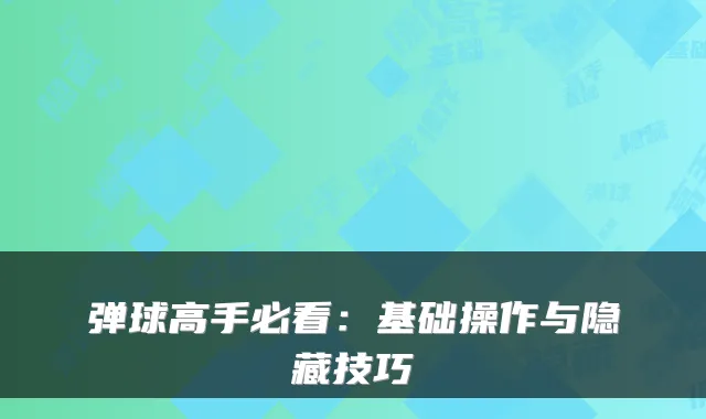 弹球高手必看：基础操作与隐藏技巧