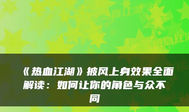 《热血江湖》披风上身效果全面解读：如何让你的角色与众不同