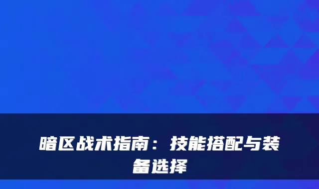 暗区战术指南：技能搭配与装备选择