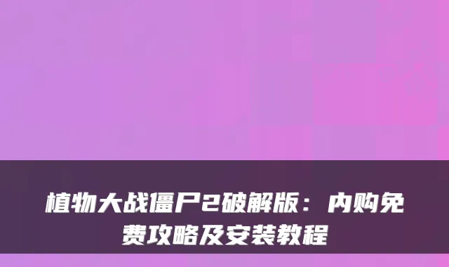 植物大战僵尸2破解版:内购免费攻略及安装教程