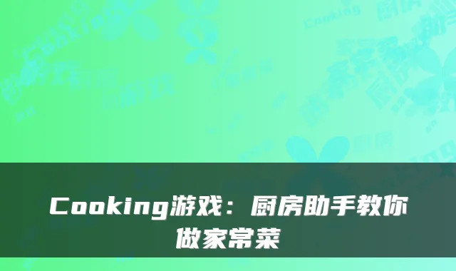 Cooking游戏：厨房助手教你做家常菜