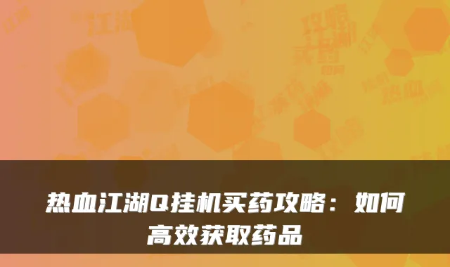 热血江湖Q挂机买药攻略：如何高效获取药品
