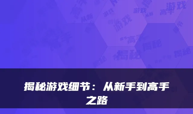 揭秘游戏细节：从新手到高手之路