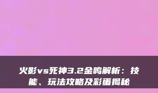 火影vs死神3.2金鸣解析：技能、玩法攻略及彩蛋揭秘