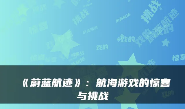 《蔚蓝航迹》：航海游戏的惊喜与挑战