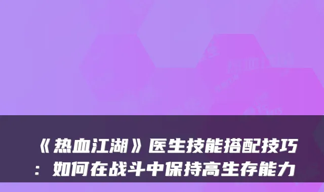 《热血江湖》医生技能搭配技巧:如何在战斗中保持高生存能力