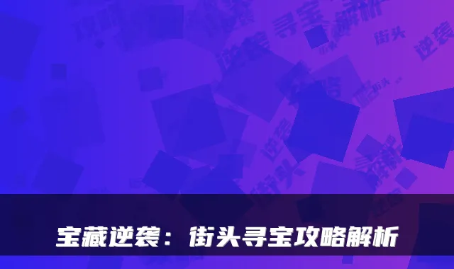 宝藏逆袭:街头寻宝攻略解析
