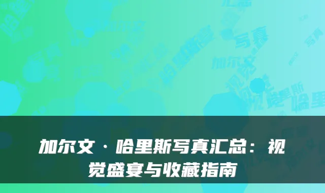 加尔文·哈里斯写真汇总：视觉盛宴与收藏指南