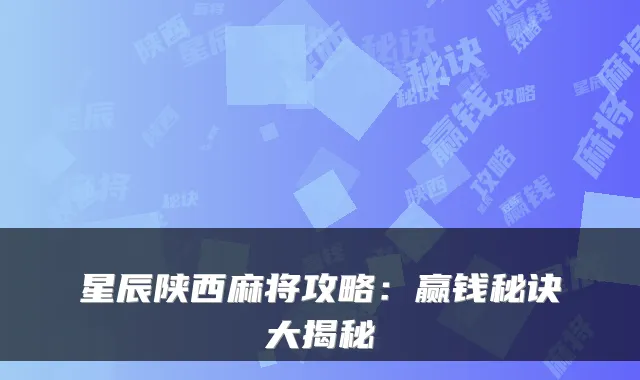 星辰陕西麻将攻略：赢钱秘诀大揭秘