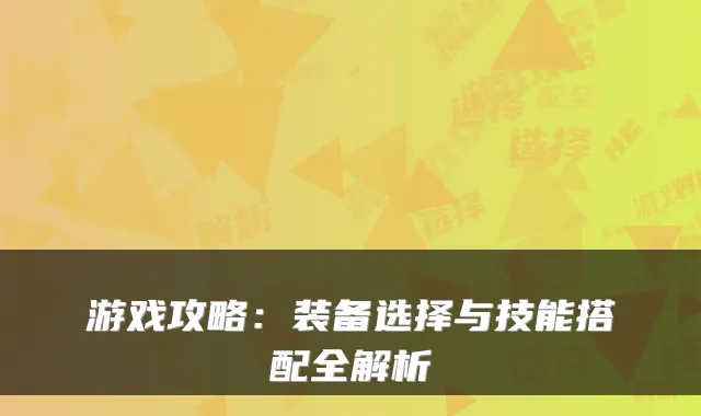 游戏攻略：装备选择与技能搭配全解析