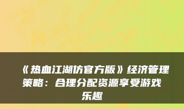 《热血江湖仿官方版》经济管理策略：合理分配资源享受游戏乐趣