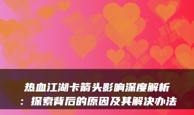 热血江湖卡箭头影响深度解析：探索背后的原因及其解决办法