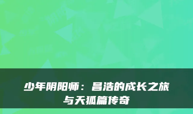 少年阴阳师：昌浩的成长之旅与天狐篇传奇