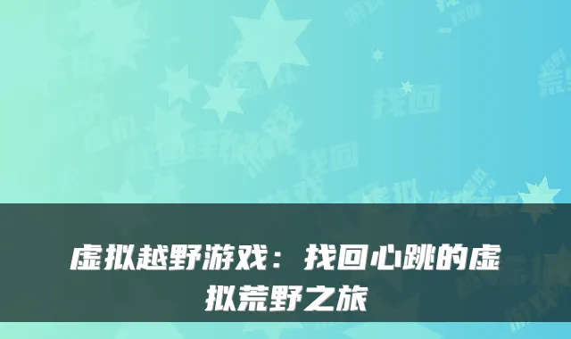 虚拟越野游戏:找回心跳的虚拟荒野之旅