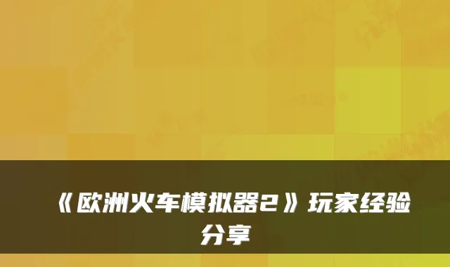 《欧洲火车模拟器2》玩家经验分享