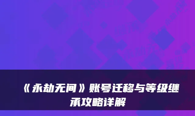 《永劫无间》账号迁移与等级继承攻略详解