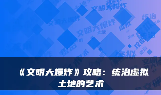 《文明大爆炸》攻略：统治虚拟土地的艺术