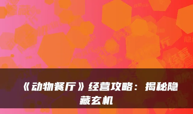 《动物餐厅》经营攻略:揭秘隐藏玄机