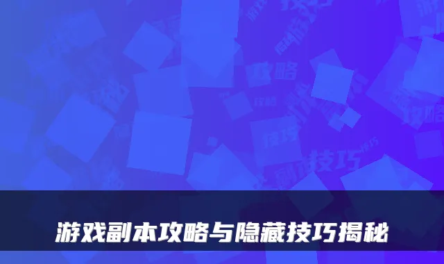 游戏副本攻略与隐藏技巧揭秘