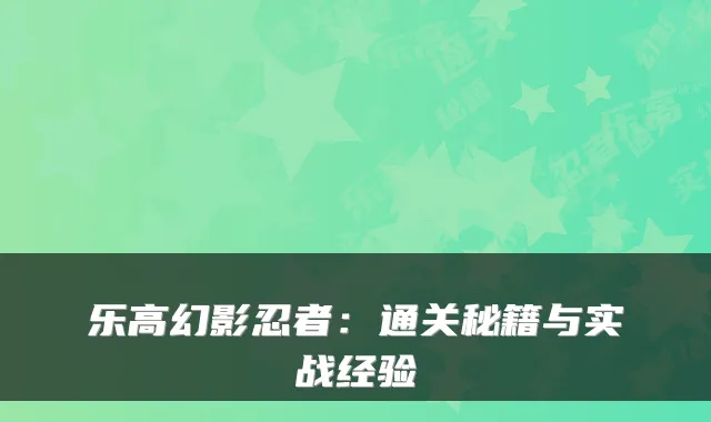 乐高幻影忍者：通关秘籍与实战经验