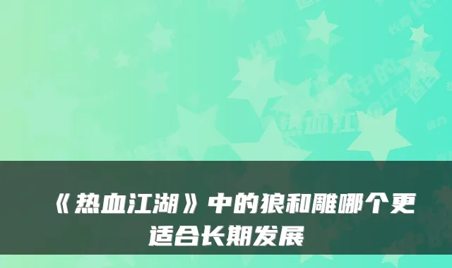 《热血江湖》中的狼和雕哪个更适合长期发展