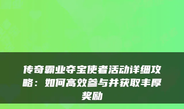 传奇霸业夺宝使者活动详细攻略：如何高效参与并获取丰厚奖励