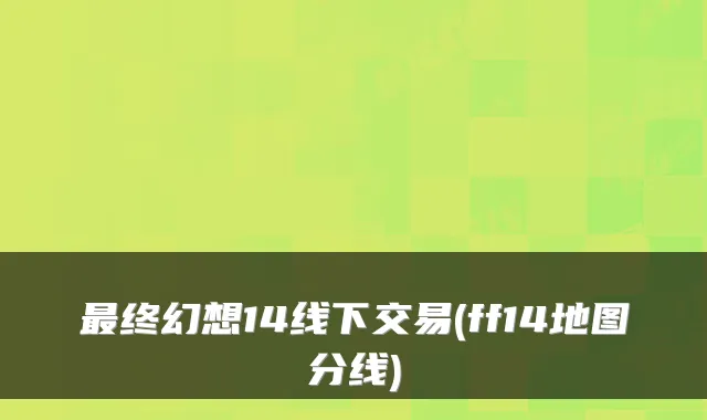 终幻想14线下交易(ff14地图分线)