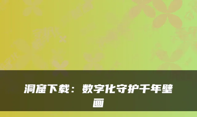 洞窟下载：数字化守护千年壁画