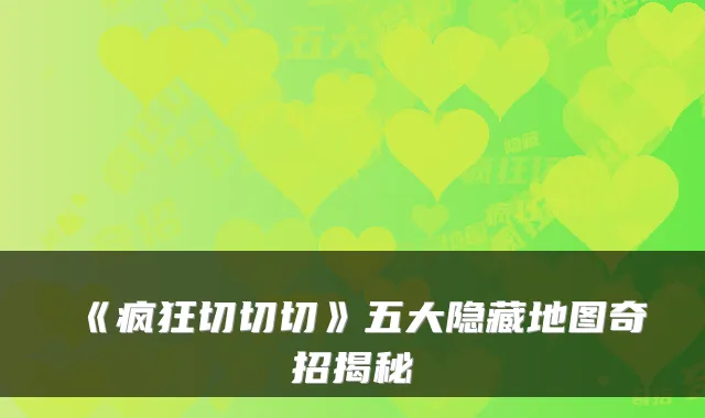 《疯狂切切切》五大隐藏地图奇招揭秘