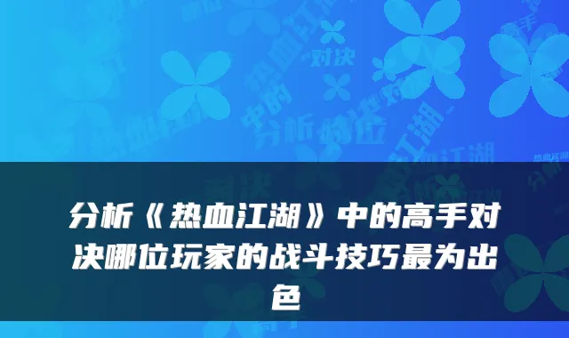 分析《热血江湖》中的高手对决哪位玩家的战斗技巧为出色