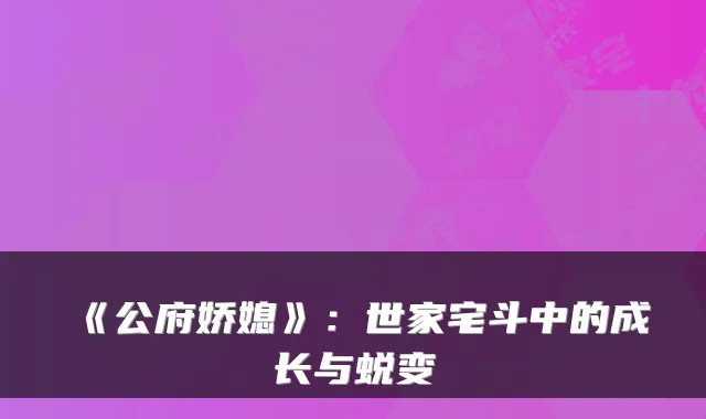 《公府娇媳》：世家宅斗中的成长与蜕变