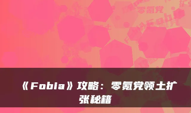 《Fobia》攻略：零氪党领土扩张秘籍