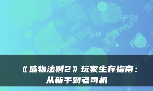《造物法则2》玩家生存指南：从新手到老司机