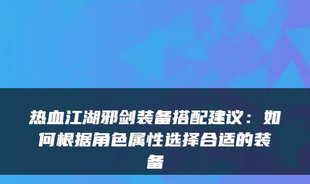 热血江湖邪剑装备搭配建议:如何根据角色属性选择合适的装备