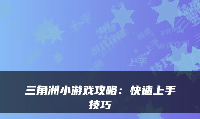 三角洲小游戏攻略:快速上手技巧
