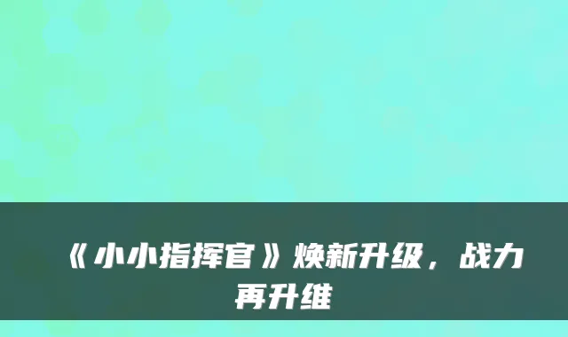 《小小指挥官》焕新升级，战力再升维