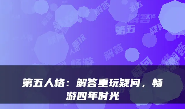 第五人格:解答重玩疑问,畅游四年时光