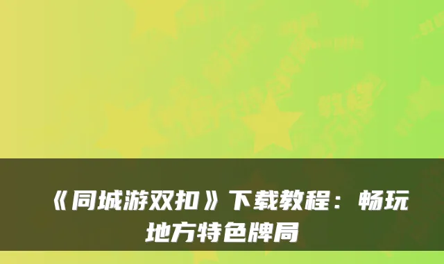 《同城游双扣》下载教程：畅玩地方特色牌局