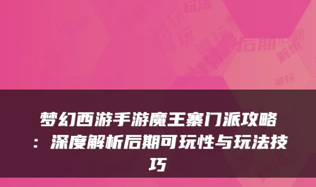 梦幻西游手游魔王寨门派攻略：深度解析后期可玩性与玩法技巧