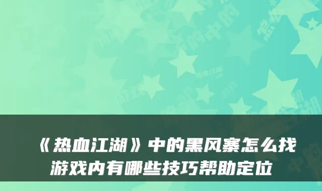 《热血江湖》中的黑风寨怎么找游戏内有哪些技巧帮助定位