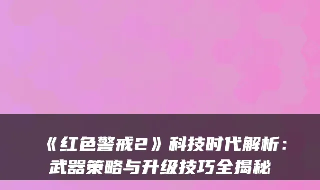 《红色警戒2》科技时代解析：武器策略与升级技巧全揭秘