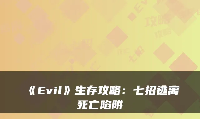 《Evil》生存攻略：七招逃离死亡陷阱