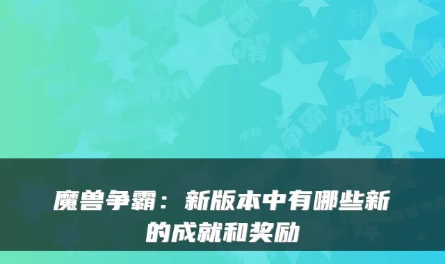 魔兽争霸：新版本中有哪些新的成就和奖励