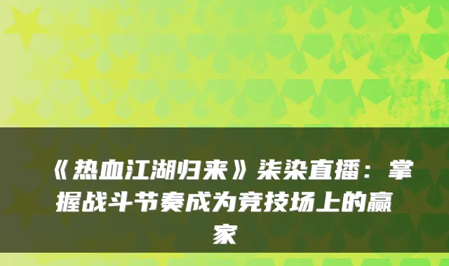 《热血江湖归来》柒染直播:掌握战斗节奏成为竞技场上的赢家