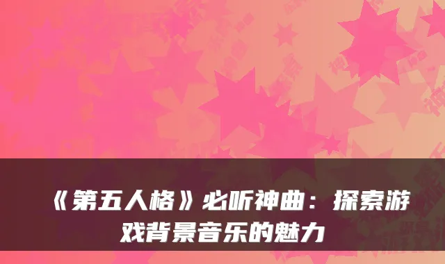 《第五人格》必听神曲：探索游戏背景音乐的魅力
