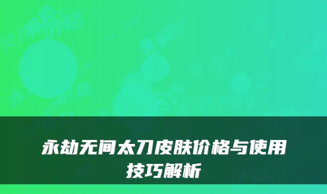 永劫无间太刀皮肤价格与使用技巧解析