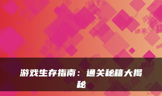 游戏生存指南：通关秘籍大揭秘